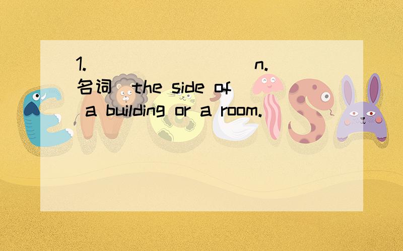 1._________n.(名词)the side of a building or a room.