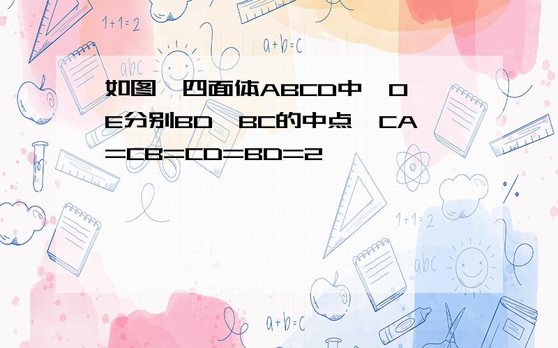 如图,四面体ABCD中,O、E分别BD、BC的中点,CA=CB=CD=BD=2