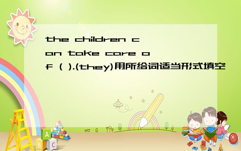 the children can take care of ( ).(they)用所给词适当形式填空