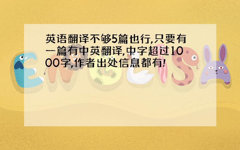 英语翻译不够5篇也行,只要有一篇有中英翻译,中字超过1000字,作者出处信息都有!