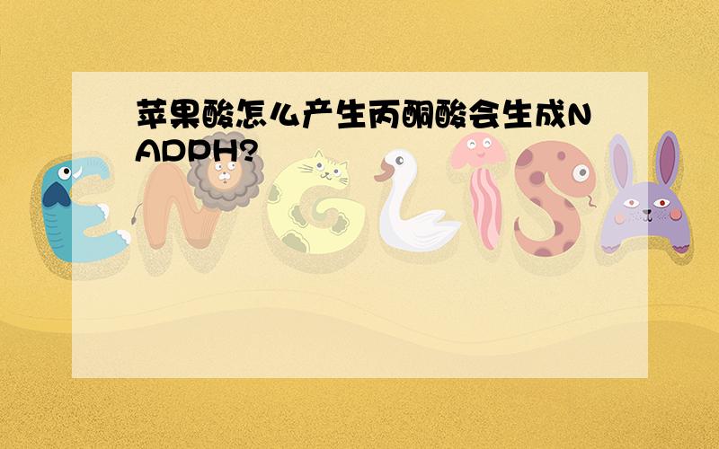 苹果酸怎么产生丙酮酸会生成NADPH?