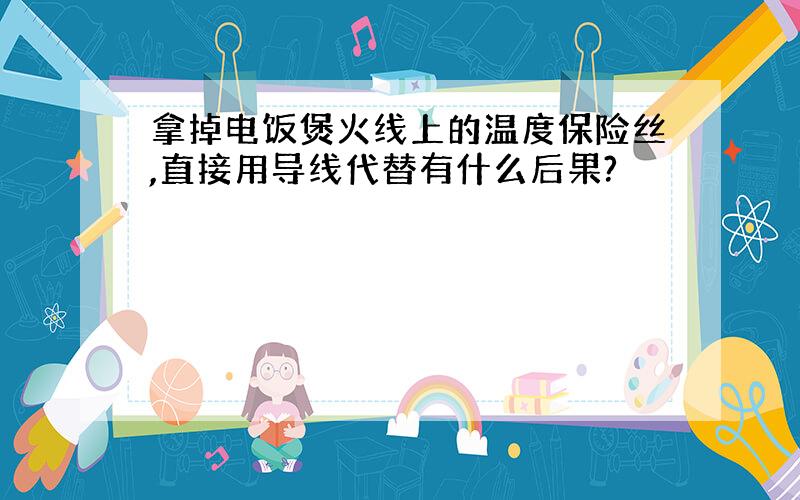 拿掉电饭煲火线上的温度保险丝,直接用导线代替有什么后果?