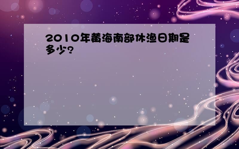 2010年黄海南部休渔日期是多少?