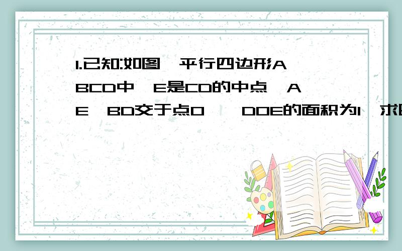 1.已知:如图,平行四边形ABCD中,E是CD的中点,AE、BD交于点O,△DOE的面积为1,求四边形BOEC的面积./