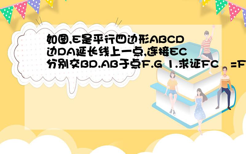 如图,E是平行四边形ABCD边DA延长线上一点,连接EC分别交BD.AB于点F.G 1.求证FC²=FG*FE