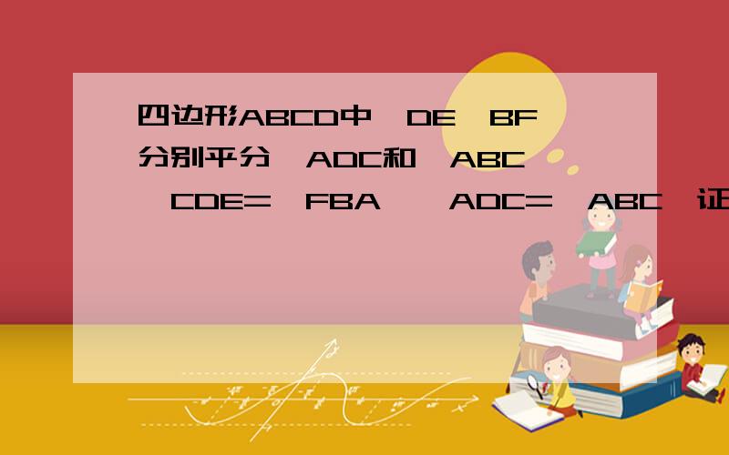 四边形ABCD中,DE,BF分别平分∠ADC和∠ABC,∠CDE=∠FBA,∠ADC=∠ABC,证明四边形ABCD是平行