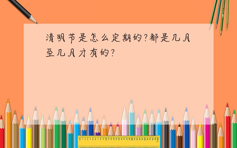 清明节是怎么定期的?都是几月至几月才有的?