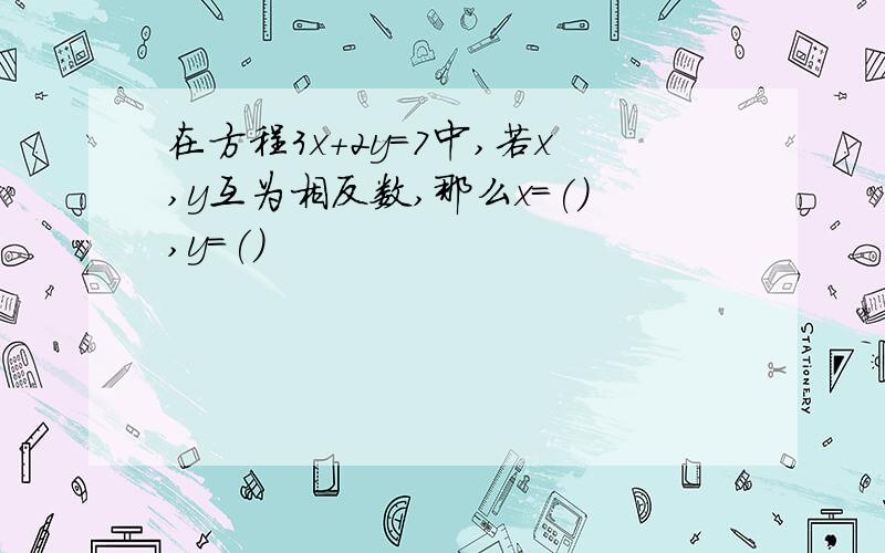 在方程3x+2y=7中,若x,y互为相反数,那么x=(),y=()