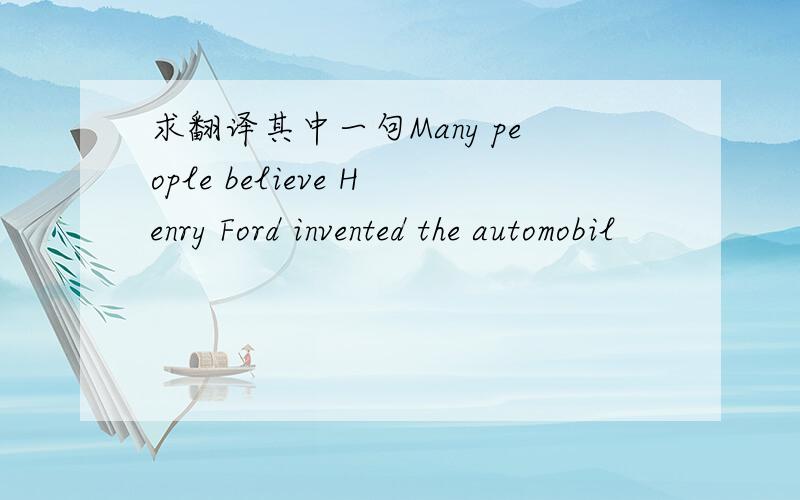 求翻译其中一句Many people believe Henry Ford invented the automobil