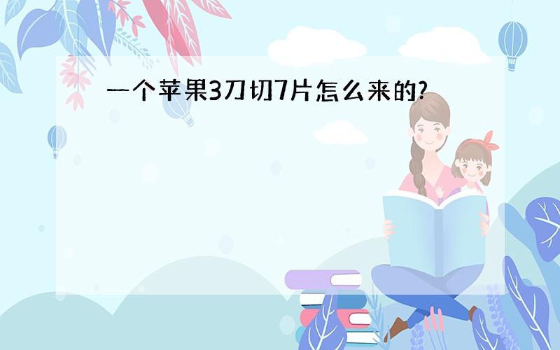 一个苹果3刀切7片怎么来的?