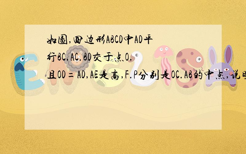 如图,四边形ABCD中AD平行BC,AC.BD交于点O,且OD=AD,AE是高,F.P分别是OC.AB的中点,说明(1)