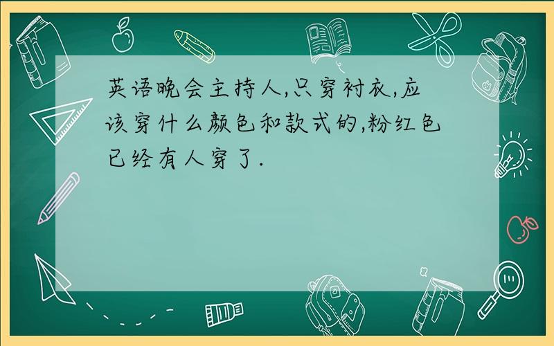 英语晚会主持人,只穿衬衣,应该穿什么颜色和款式的,粉红色已经有人穿了.