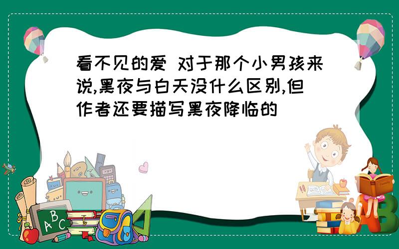 看不见的爱 对于那个小男孩来说,黑夜与白天没什么区别,但作者还要描写黑夜降临的