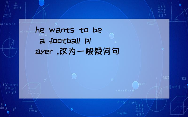 he wants to be a football player .改为一般疑问句