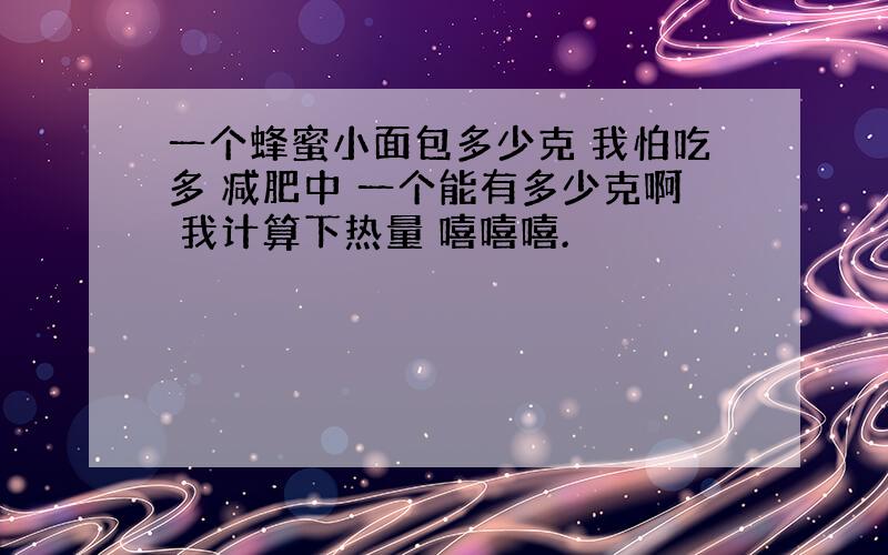 一个蜂蜜小面包多少克 我怕吃多 减肥中 一个能有多少克啊 我计算下热量 嘻嘻嘻.