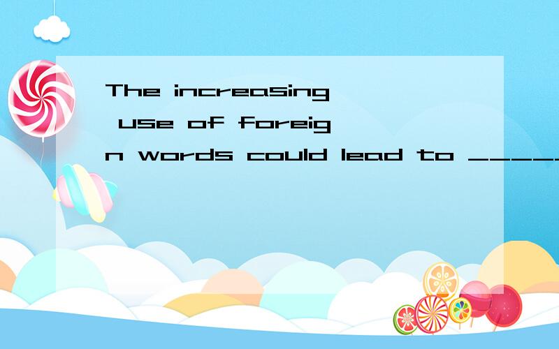 The increasing use of foreign words could lead to _______ (p