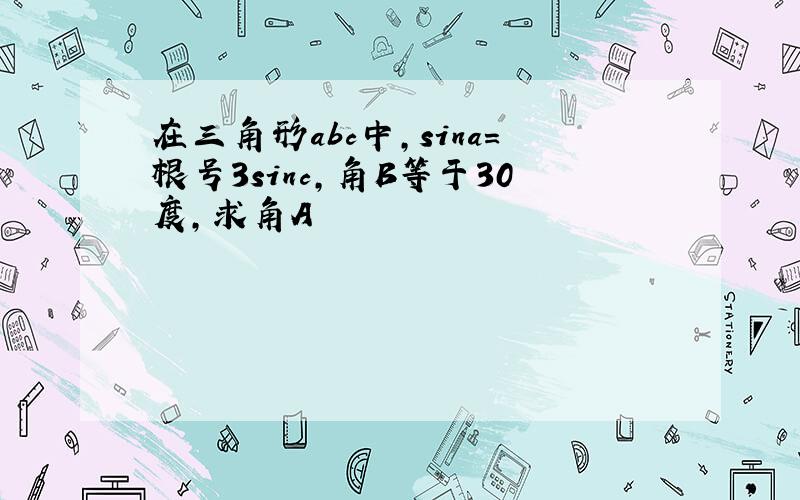 在三角形abc中,sina=根号3sinc,角B等于30度,求角A