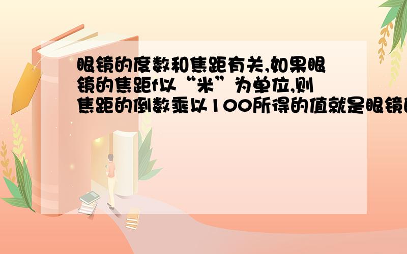 眼镜的度数和焦距有关,如果眼镜的焦距f以“米”为单位,则焦距的倒数乘以100所得的值就是眼镜的度数（用D表示）.计算10