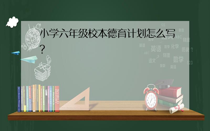 小学六年级校本德育计划怎么写?