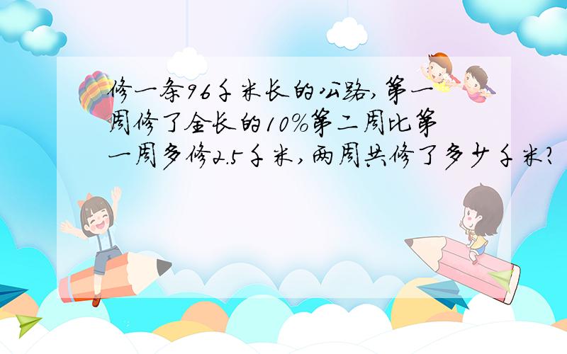 修一条96千米长的公路,第一周修了全长的10%第二周比第一周多修2.5千米,两周共修了多少千米?