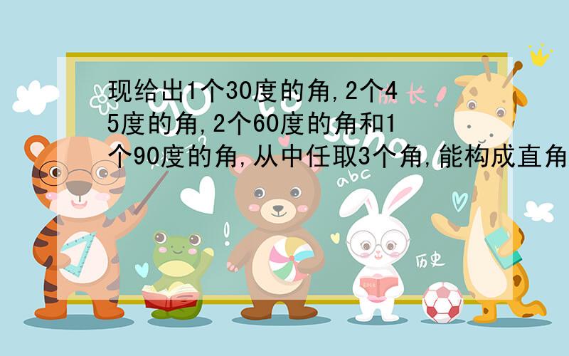 现给出1个30度的角,2个45度的角,2个60度的角和1个90度的角,从中任取3个角,能构成直角三角形的概率为