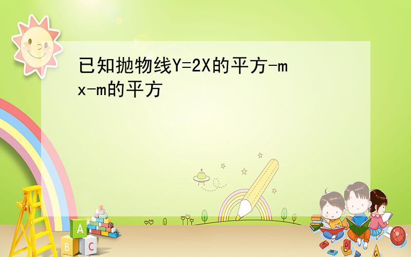 已知抛物线Y=2X的平方-mx-m的平方