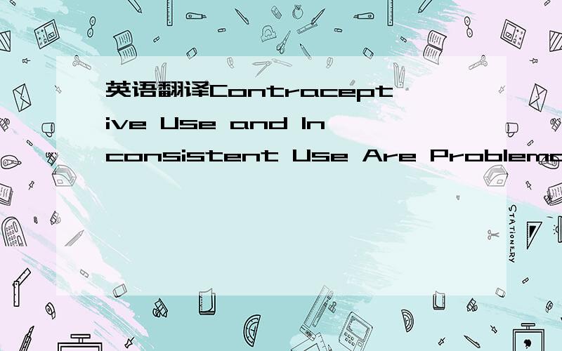 英语翻译Contraceptive Use and Inconsistent Use Are Problematic A