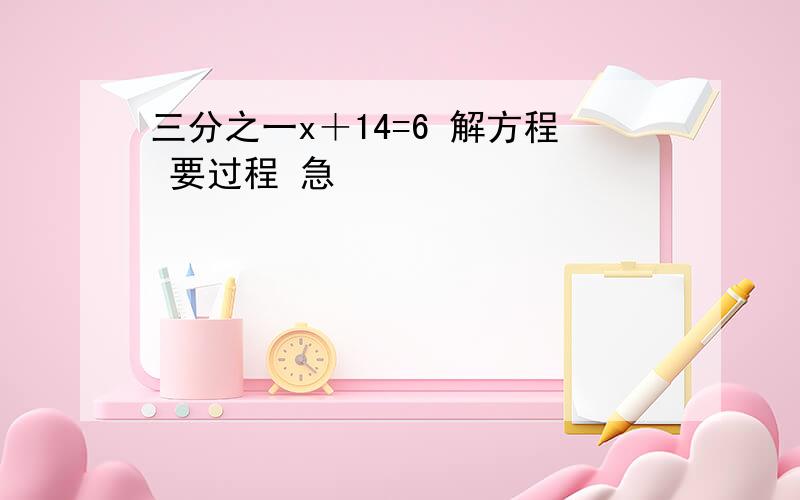 三分之一x＋14=6 解方程 要过程 急