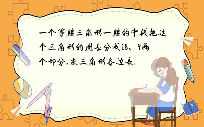 一个等腰三角形一腰的中线把这个三角形的周长分成18、9两个部分,求三角形各边长.