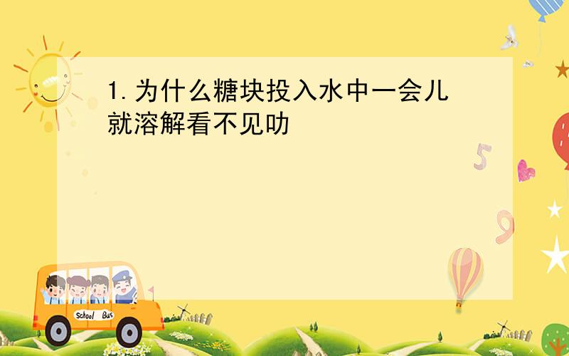 1.为什么糖块投入水中一会儿就溶解看不见叻