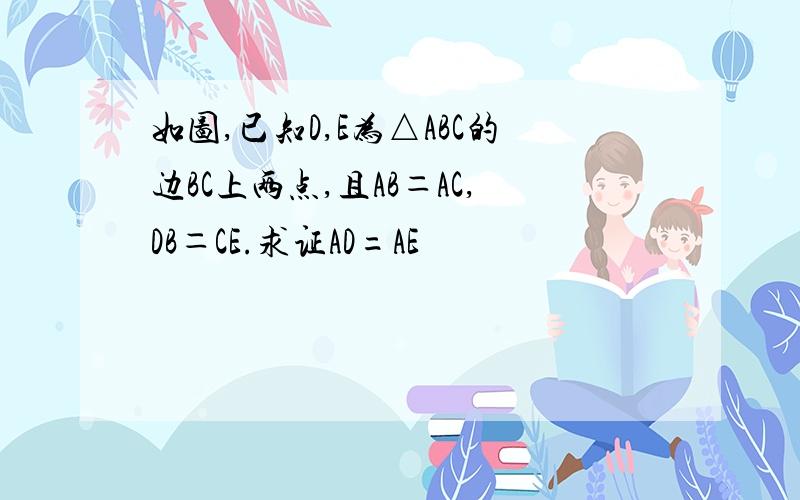 如图,已知D,E为△ABC的边BC上两点,且AB＝AC,DB＝CE.求证AD=AE