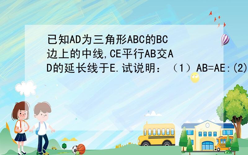 已知AD为三角形ABC的BC边上的中线,CE平行AB交AD的延长线于E.试说明：（1）AB=AE:(2)AD小于1/2(