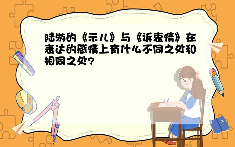 陆游的《示儿》与《诉衷情》在表达的感情上有什么不同之处和相同之处?