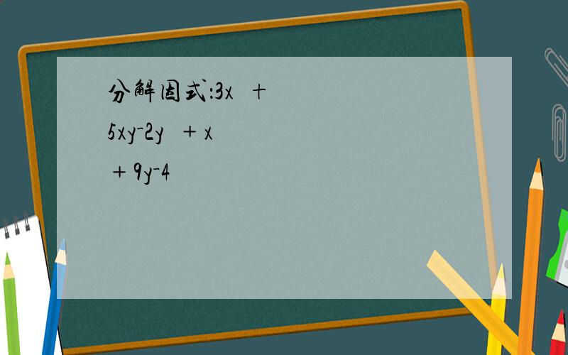 分解因式：3x²+5xy－2y²﹢x﹢9y－4