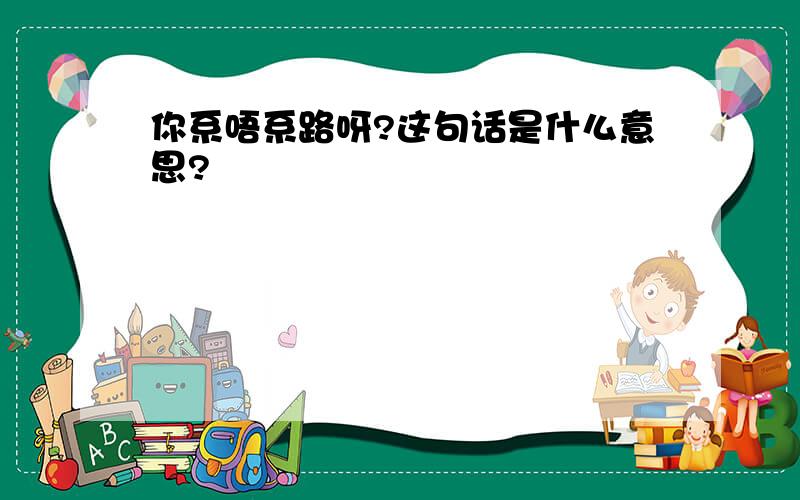 你系唔系路呀?这句话是什么意思?