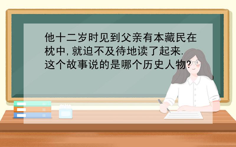 他十二岁时见到父亲有本藏民在枕中,就迫不及待地读了起来.这个故事说的是哪个历史人物?