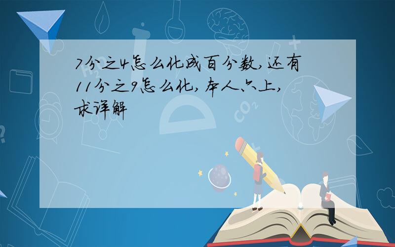 7分之4怎么化成百分数,还有11分之9怎么化,本人六上,求详解