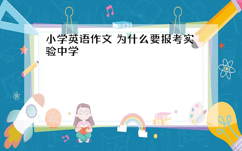 小学英语作文 为什么要报考实验中学