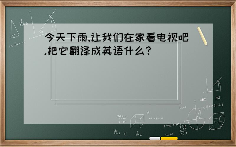 今天下雨.让我们在家看电视吧.把它翻译成英语什么?