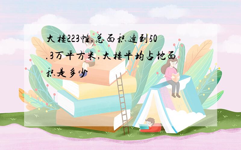 大楼223幢,总面积达到50.3万平方米,大楼平均占地面积是多少