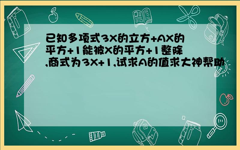 已知多项式3X的立方+AX的平方+1能被X的平方+1整除,商式为3X+1,试求A的值求大神帮助