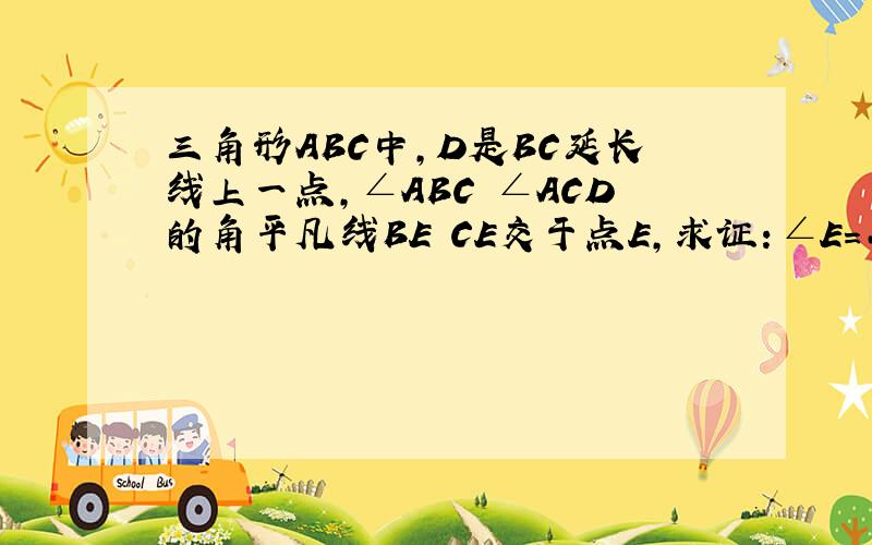 三角形ABC中,D是BC延长线上一点,∠ABC ∠ACD的角平凡线BE CE交于点E,求证：∠E=二分之一∠A