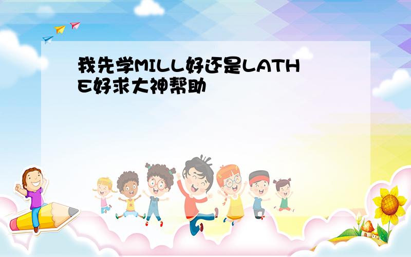 我先学MILL好还是LATHE好求大神帮助