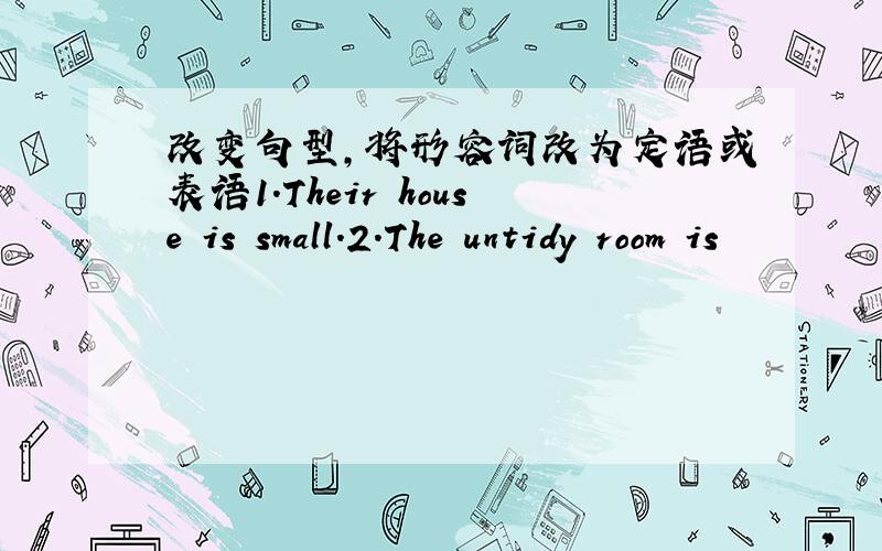 改变句型,将形容词改为定语或表语1.Their house is small.2.The untidy room is