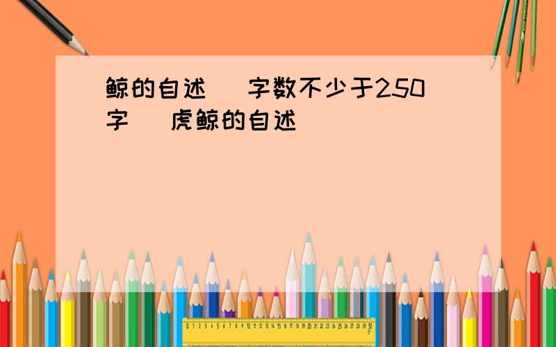 鲸的自述 (字数不少于250字) 虎鲸的自述