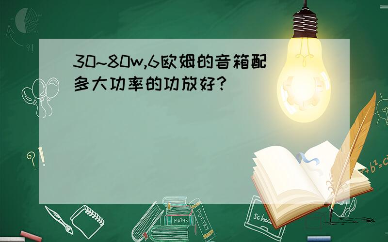 30~80w,6欧姆的音箱配多大功率的功放好?