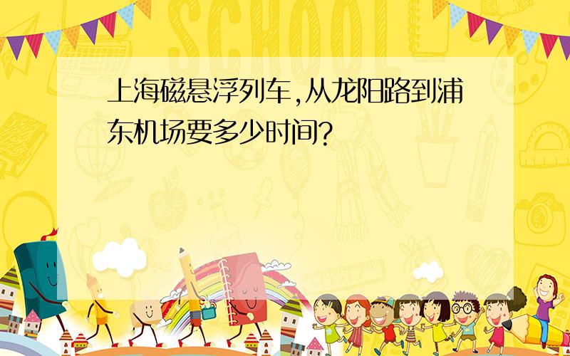 上海磁悬浮列车,从龙阳路到浦东机场要多少时间?