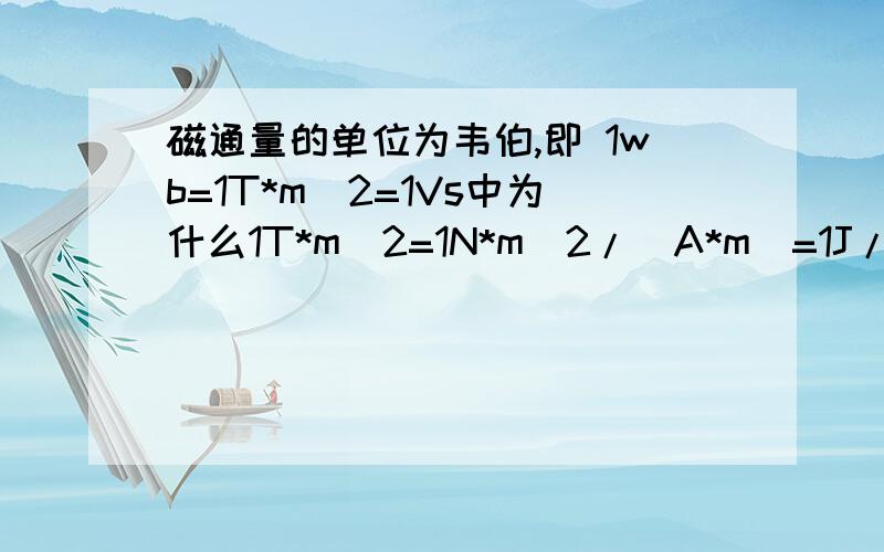 磁通量的单位为韦伯,即 1wb=1T*m^2=1Vs中为什么1T*m^2=1N*m^2/(A*m)=1J/A=1(A*V