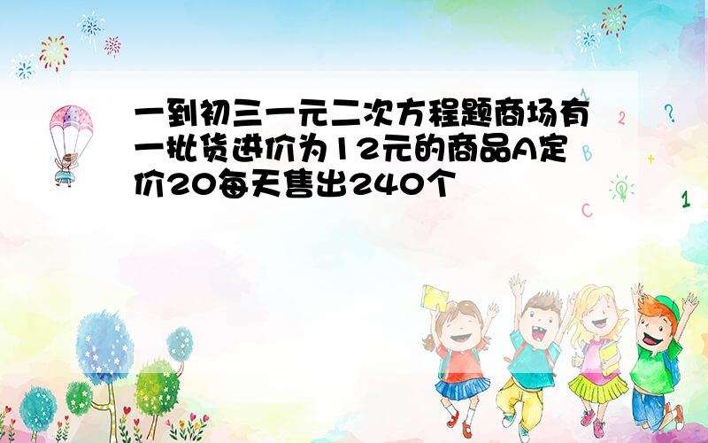 一到初三一元二次方程题商场有一批货进价为12元的商品A定价20每天售出240个