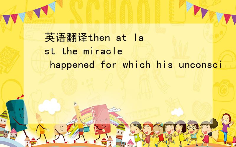 英语翻译then at last the miracle happened for which his unconsci